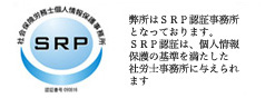 弊所はＳＲＰ認証事務所となっております。ＳＲＰ認証は、個人情報保護の基準を満たした社労士事務所に与えられます